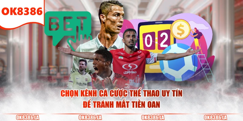 Chọn kênh cá cược thể thao uy tín để tránh mất tiền oan