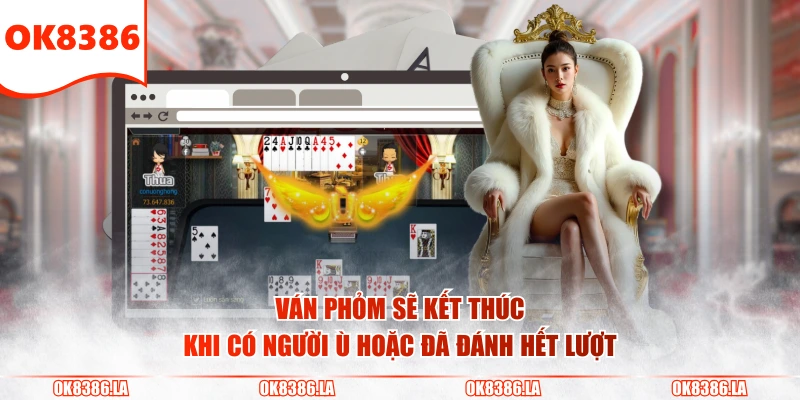 Ván Phỏm sẽ kết thúc khi có người ù hoặc đã đánh hết lượt