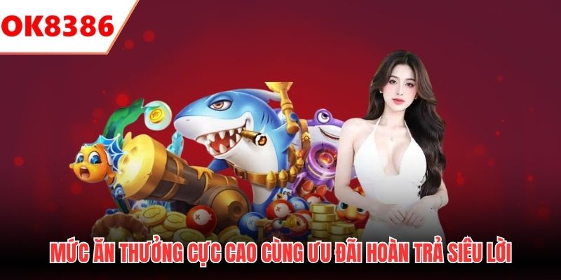 Mức ăn thưởng cực cao cùng ưu đãi hoàn trả siêu lời